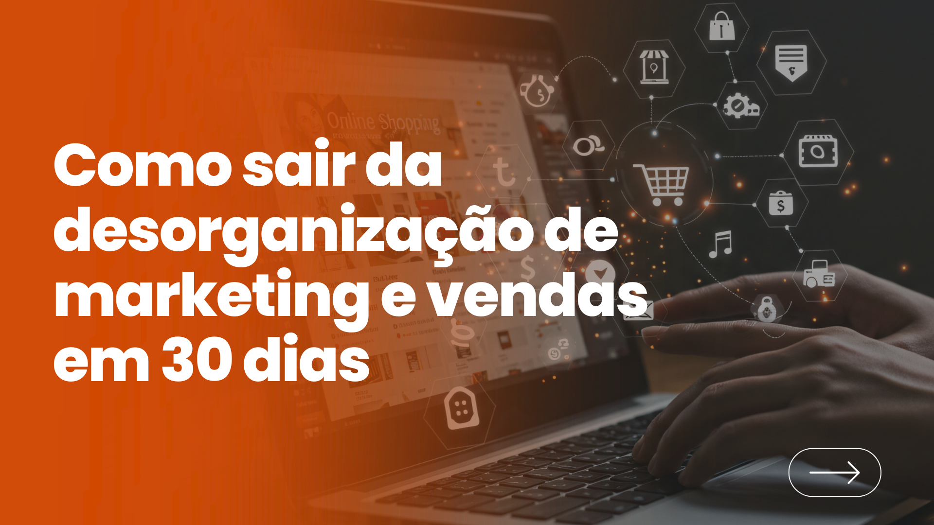 Arte gráfica com fundo em degradê laranja e imagem de mãos digitando em laptop ao fundo. Em destaque, o texto: 'Como sair da desorganização de marketing e vendas em 30 dias'.